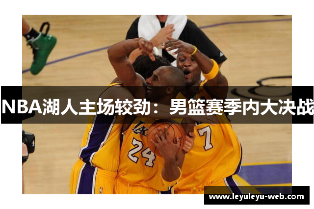 NBA湖人主场较劲：男篮赛季内大决战