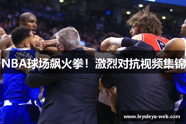 NBA球场飙火拳！激烈对抗视频集锦