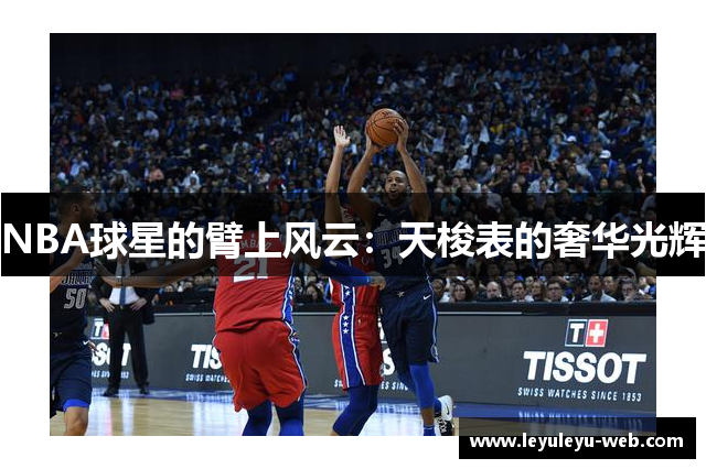 NBA球星的臂上风云：天梭表的奢华光辉