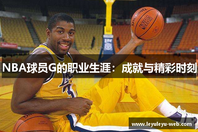NBA球员G的职业生涯：成就与精彩时刻