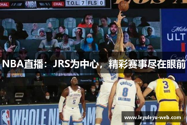 NBA直播：JRS为中心，精彩赛事尽在眼前