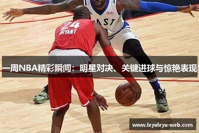 一周NBA精彩瞬间：明星对决、关键进球与惊艳表现