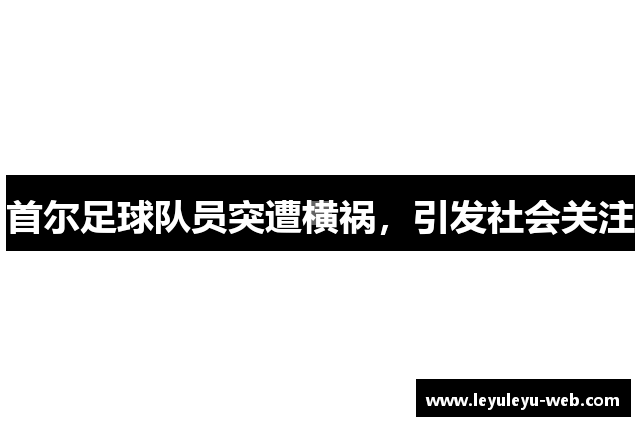 首尔足球队员突遭横祸，引发社会关注