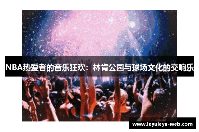NBA热爱者的音乐狂欢：林肯公园与球场文化的交响乐