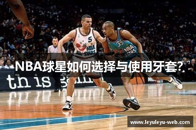 NBA球星如何选择与使用牙套？