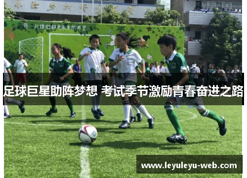 足球巨星助阵梦想 考试季节激励青春奋进之路