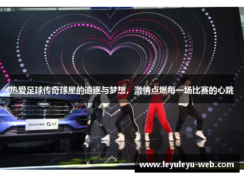 热爱足球传奇球星的追逐与梦想，激情点燃每一场比赛的心跳