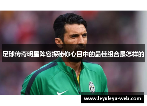 足球传奇明星阵容探秘你心目中的最佳组合是怎样的