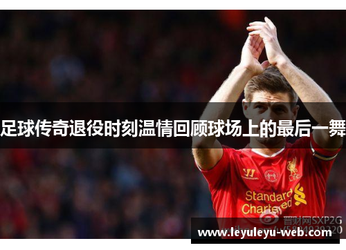 足球传奇退役时刻温情回顾球场上的最后一舞