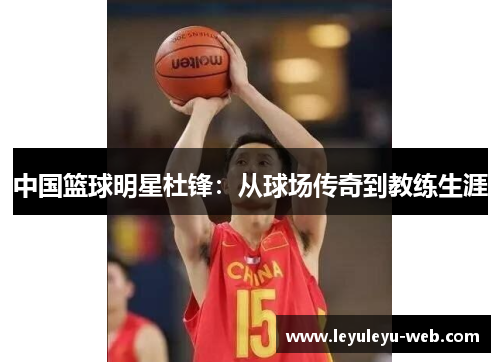 中国篮球明星杜锋：从球场传奇到教练生涯