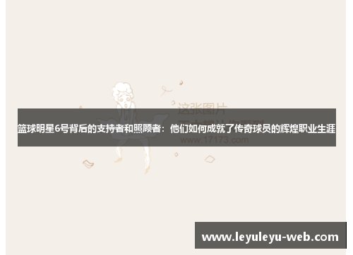 篮球明星6号背后的支持者和照顾者：他们如何成就了传奇球员的辉煌职业生涯
