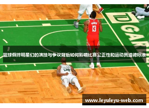 篮球假摔明星们的演技与争议背后如何影响比赛公正性和运动员道德标准