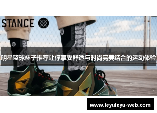 明星篮球袜子推荐让你享受舒适与时尚完美结合的运动体验